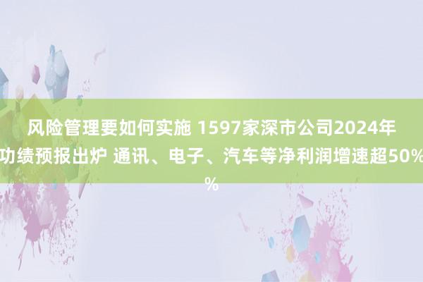 风险管理要如何实施 1597家深市公司2024年功绩预报出炉 通讯、电子、汽车等净利润增速超50%