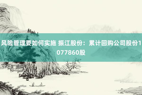 风险管理要如何实施 振江股份：累计回购公司股份1077860股