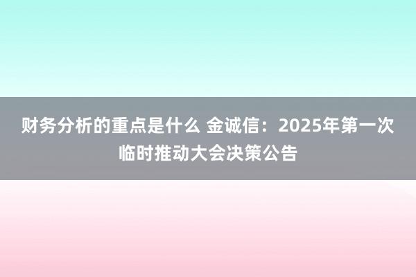 财务分析的重点是什么 金诚信：2025年第一次临时推动大会决策公告