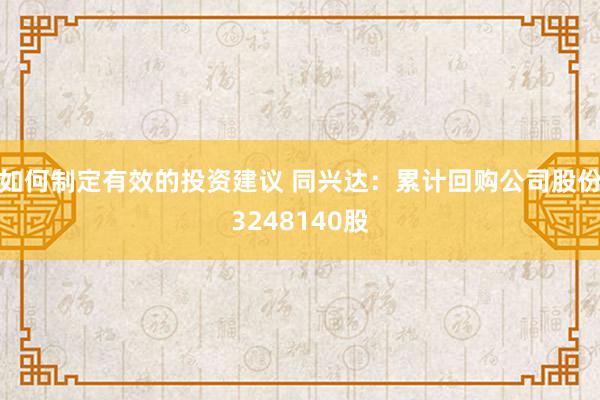 如何制定有效的投资建议 同兴达：累计回购公司股份3248140股