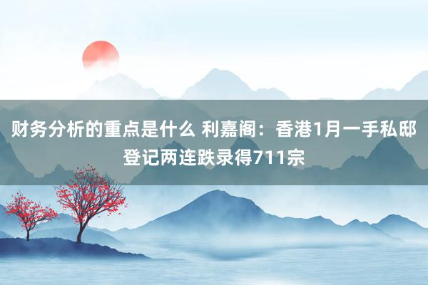 财务分析的重点是什么 利嘉阁：香港1月一手私邸登记两连跌录得711宗