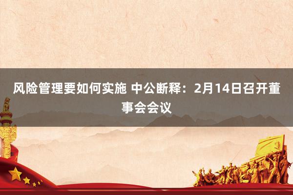 风险管理要如何实施 中公断释：2月14日召开董事会会议