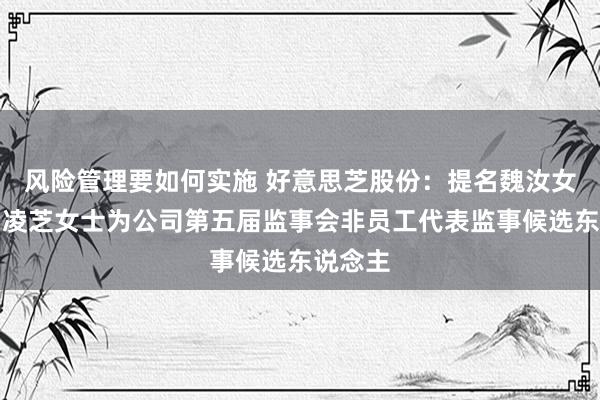 风险管理要如何实施 好意思芝股份：提名魏汝女士、曾凌芝女士为公司第五届监事会非员工代表监事候选东说念主