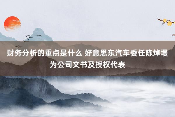 财务分析的重点是什么 好意思东汽车委任陈焯墁为公司文书及授权代表