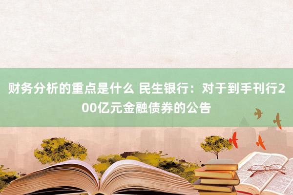 财务分析的重点是什么 民生银行：对于到手刊行200亿元金融债券的公告