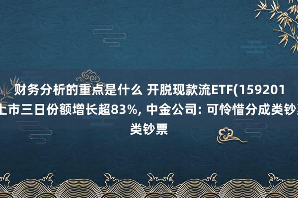 财务分析的重点是什么 开脱现款流ETF(159201)上市三日份额增长超83%, 中金公司: 可怜惜分成类钞票