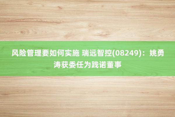 风险管理要如何实施 瑞远智控(08249)：姚勇涛获委任为践诺董事