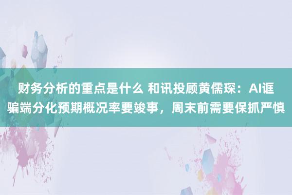 财务分析的重点是什么 和讯投顾黄儒琛：AI诓骗端分化预期概况率要竣事，周末前需要保抓严慎