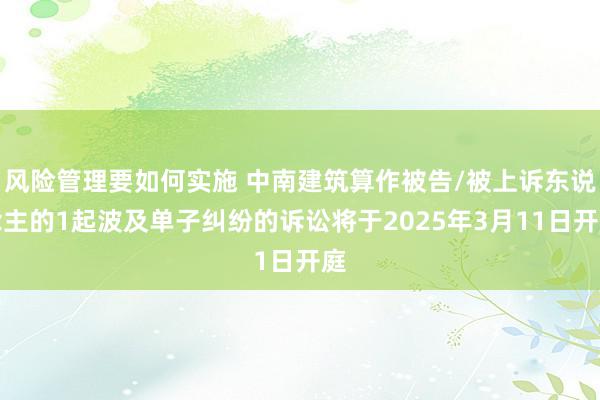 风险管理要如何实施 中南建筑算作被告/被上诉东说念主的1起波及单子纠纷的诉讼将于2025年3月11日开庭