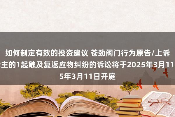 如何制定有效的投资建议 苍劲阀门行为原告/上诉东说念主的1起触及复返应物纠纷的诉讼将于2025年3月11日开庭