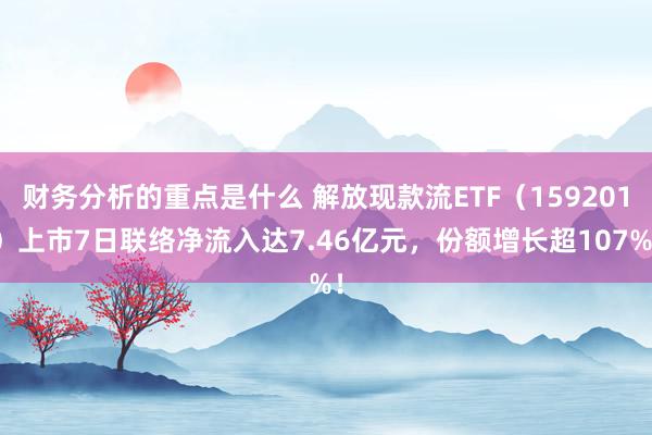 财务分析的重点是什么 解放现款流ETF（159201）上市7日联络净流入达7.46亿元，份额增长超107%！