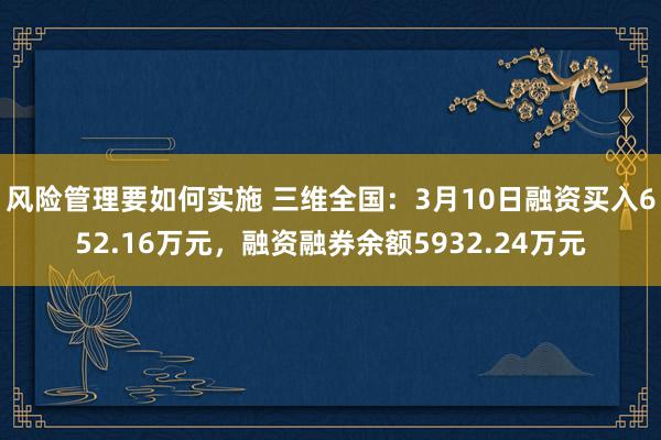 风险管理要如何实施 三维全国：3月10日融资买入652.16万元，融资融券余额5932.24万元