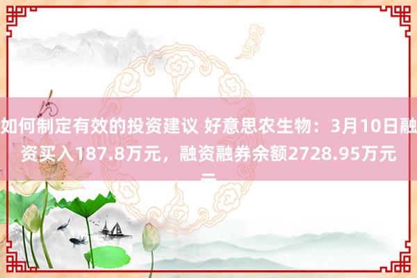 如何制定有效的投资建议 好意思农生物：3月10日融资买入187.8万元，融资融券余额2728.95万元