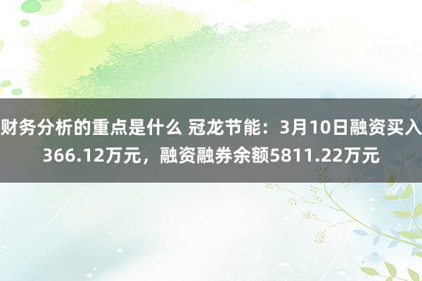 财务分析的重点是什么 冠龙节能：3月10日融资买入366.12万元，融资融券余额5811.22万元