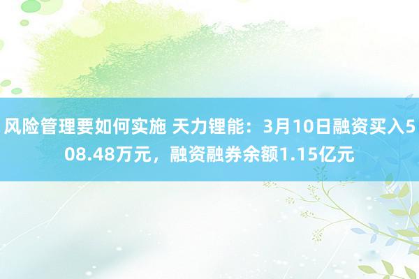 风险管理要如何实施 天力锂能：3月10日融资买入508.48万元，融资融券余额1.15亿元