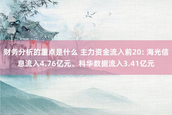 财务分析的重点是什么 主力资金流入前20: 海光信息流入4.76亿元、科华数据流入3.41亿元