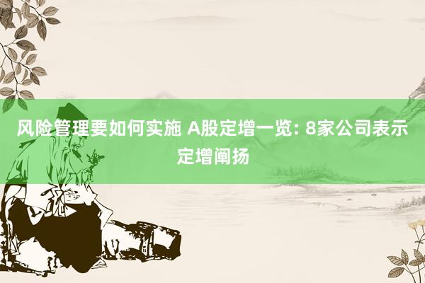 风险管理要如何实施 A股定增一览: 8家公司表示定增阐扬