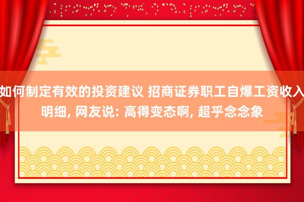 如何制定有效的投资建议 招商证券职工自爆工资收入明细, 网友说: 高得变态啊, 超乎念念象