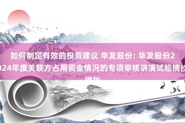 如何制定有效的投资建议 华发股份: 华发股份2024年度关联方占用资金情况的专项审核讲演试验摘抄