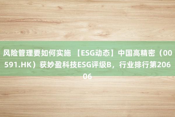 风险管理要如何实施 【ESG动态】中国高精密（00591.HK）获妙盈科技ESG评级B，行业排行第206