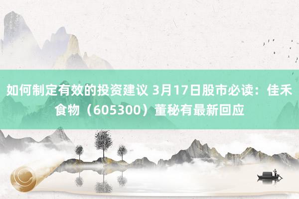 如何制定有效的投资建议 3月17日股市必读：佳禾食物（605300）董秘有最新回应