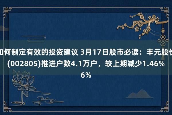 如何制定有效的投资建议 3月17日股市必读：丰元股份(002805)推进户数4.1万户，较上期减少1.46%