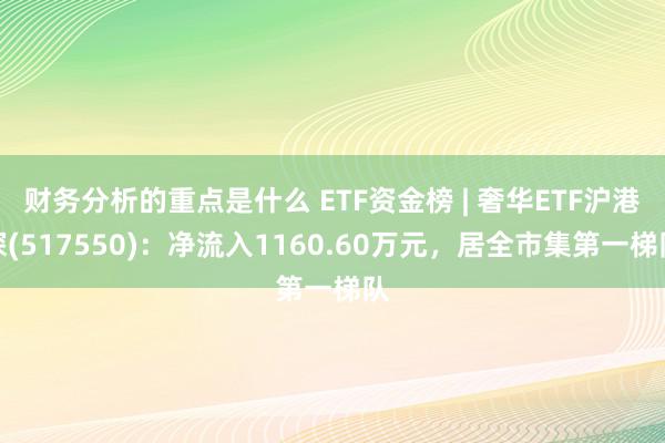 财务分析的重点是什么 ETF资金榜 | 奢华ETF沪港深(517550)：净流入1160.60万元，居全市集第一梯队