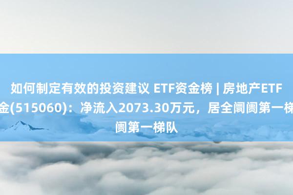 如何制定有效的投资建议 ETF资金榜 | 房地产ETF基金(515060)：净流入2073.30万元，居全阛阓第一梯队