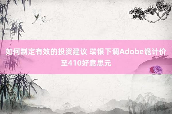 如何制定有效的投资建议 瑞银下调Adobe诡计价至410好意思元